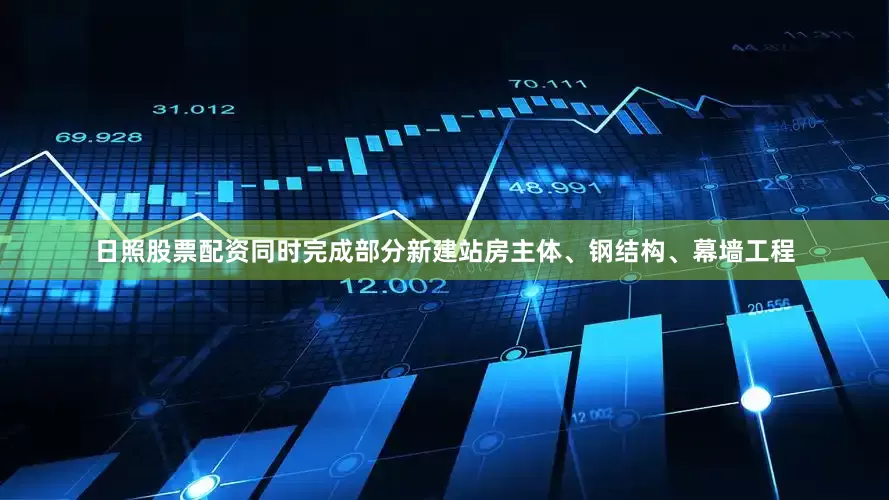 日照股票配资同时完成部分新建站房主体、钢结构、幕墙工程